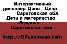 Интерактивный динозавр Дино › Цена ­ 2 650 - Саратовская обл. Дети и материнство » Игрушки   . Саратовская обл.